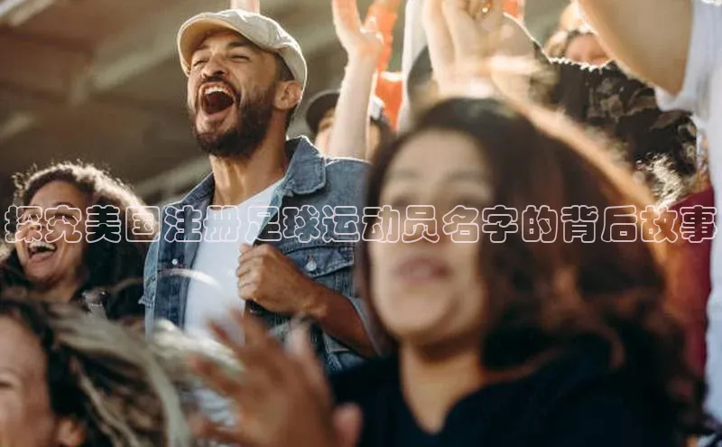 加拿大28预测开奖官网咪牌百度搜索资源平台探究美国注册足球运动员名字的背后故事