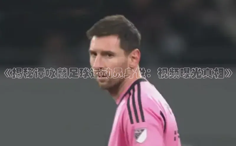 加拿大pc28平台app下载美团《揭秘谭咏麟足球运动员身世：视频曝光真相》