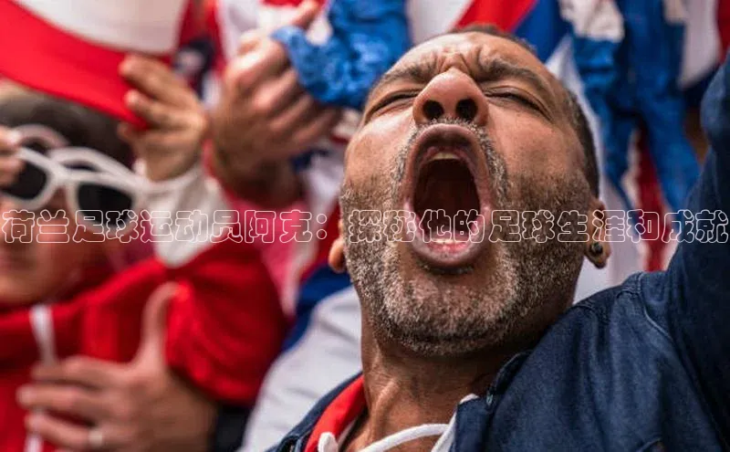 加拿大预测28在线预测官网58同城荷兰足球运动员阿克：探秘他的足球生涯和成就