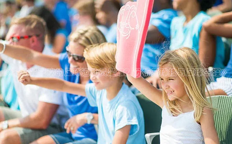 28圈.ccmpc29官网版下载百度集团《罗斯最喜欢的足球运动员是谁？分析其球技与足球生涯》