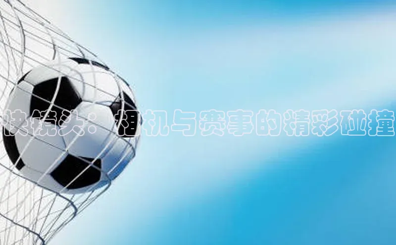 28圈app注册地址光魔科技快镜头：相机与赛事的精彩碰撞