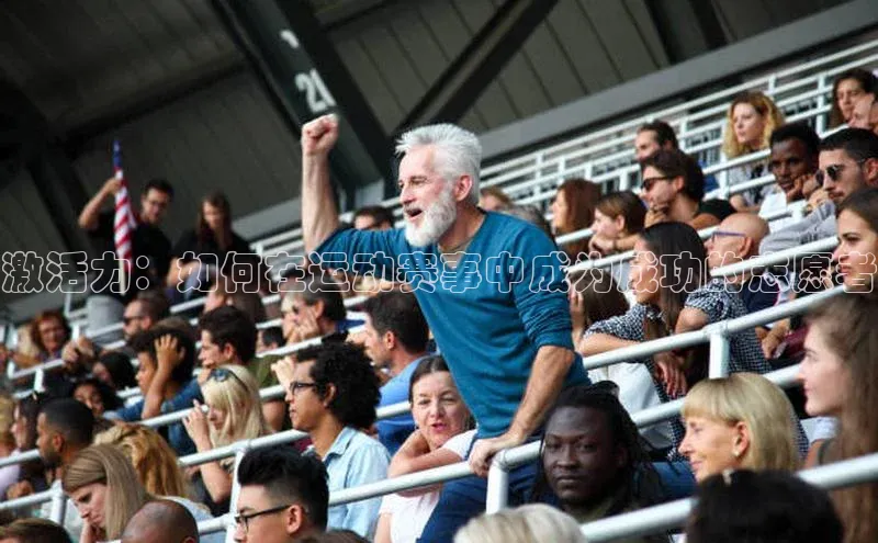 pc28圈下载遥望科技激活力：如何在运动赛事中成为成功的志愿者