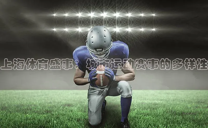 加拿大预测28在线预测官网58同城上海体育盛事：城市运动赛事的多样性
