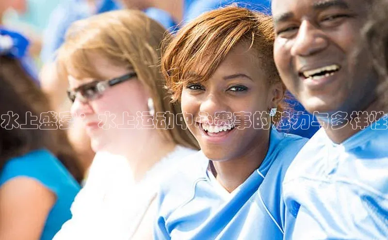 28圈注册登录百度营销中心水上盛宴：水上运动中心赛事的魅力与多样性