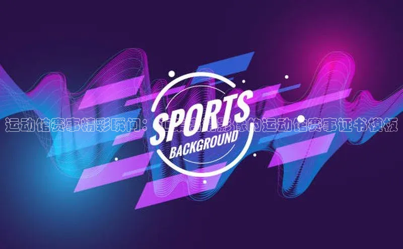 运动馆赛事精彩瞬间：汇集高清影像的运动馆赛事证书模板