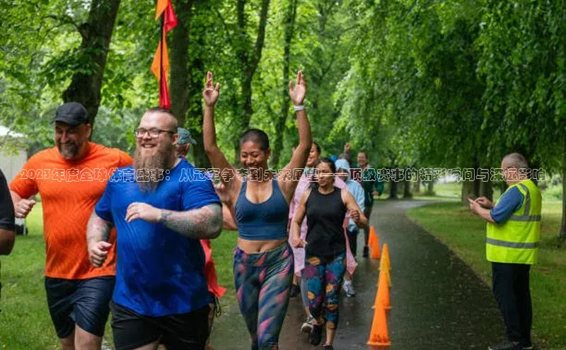 2023年度全球体育盛事：从冠军争夺到未来展望——顶级赛事的精彩瞬间与深远影响