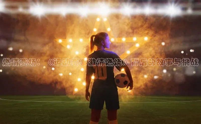 燃情赛场：《运动赛事激情燃烧》背后的故事与挑战