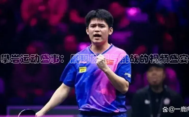 攀岩运动盛事：展现极限与挑战的视频盛宴