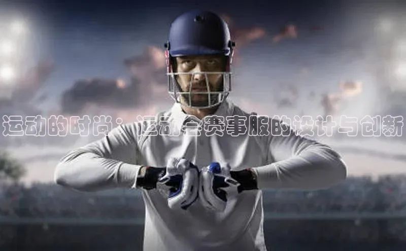 运动的时尚：运动会赛事服的设计与创新