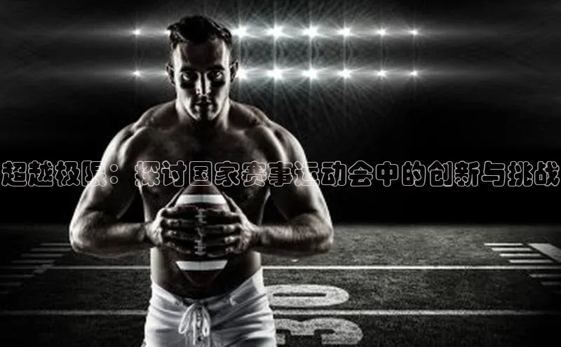 超越极限：探讨国家赛事运动会中的创新与挑战