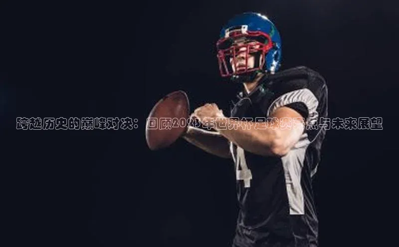 跨越历史的巅峰对决：回顾2023年世界杯足球赛亮点与未来展望