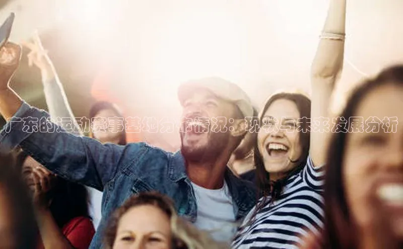 广东的运动赛事基地分布情况：现状与未来发展分析