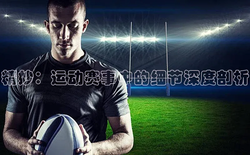 精妙：运动赛事中的细节深度剖析