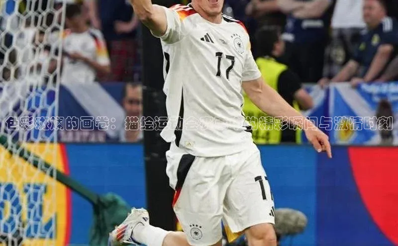 色彩斑斓的画卷：描绘运动会赛事中的精彩瞬间与激情时刻