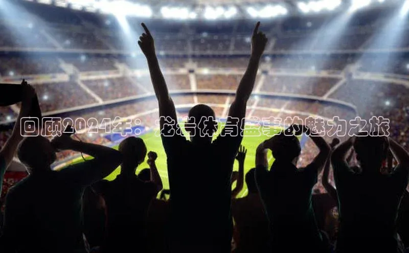 回顾2024年：龙岩体育盛事的魅力之旅