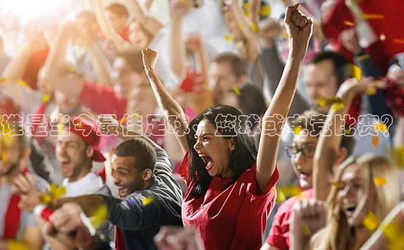 谁是当今最佳足球、篮球或电竞比赛？