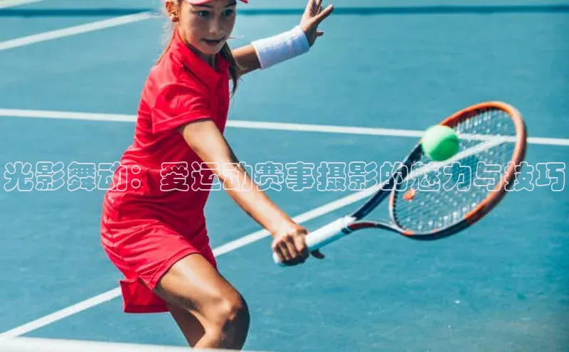 光影舞动：爱运动赛事摄影的魅力与技巧