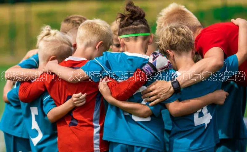 投资大热门：大型运动赛事的经济价值与未来趋势