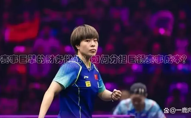 赛事巨擘的财务挑战：如何分担巨额赛事成本？
