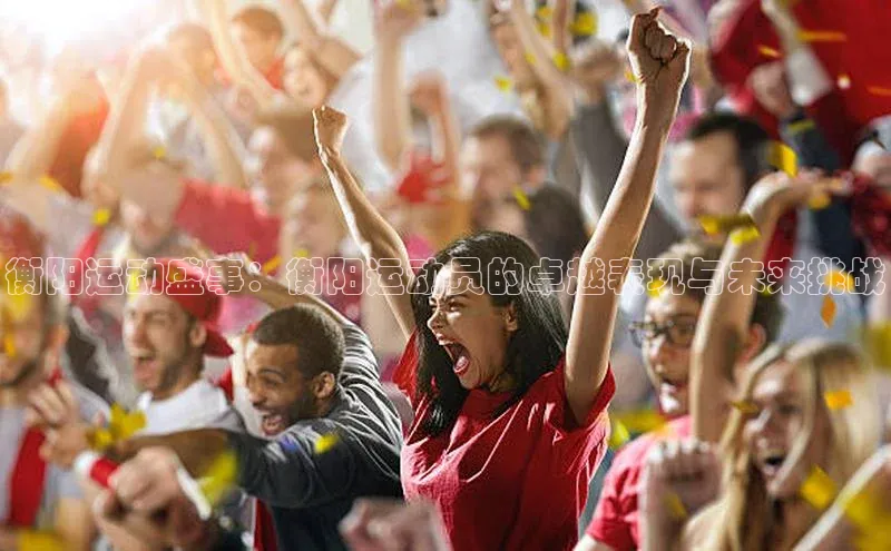 衡阳运动盛事：衡阳运动员的卓越表现与未来挑战