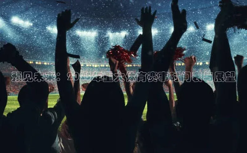预见未来：2025年重大体育赛事时间表与展望