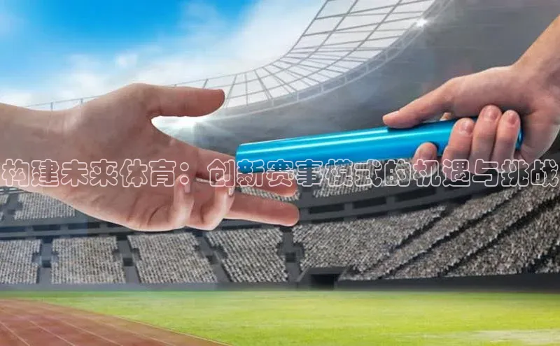 构建未来体育：创新赛事模式的机遇与挑战