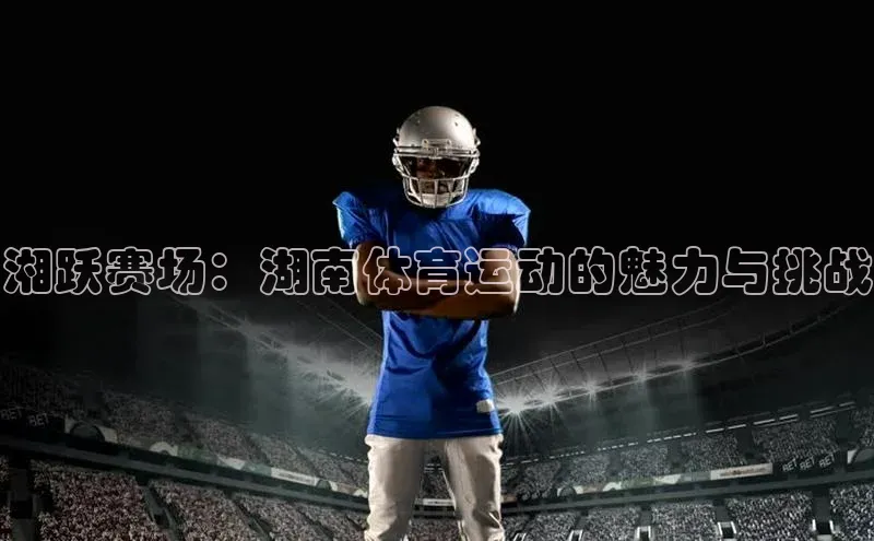 湘跃赛场：湖南体育运动的魅力与挑战