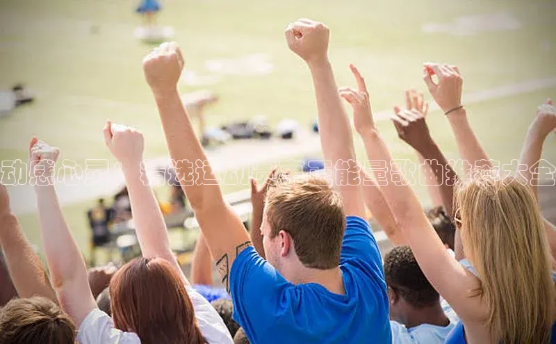 动感心灵：精选运动赛事正能量歌曲推荐大全