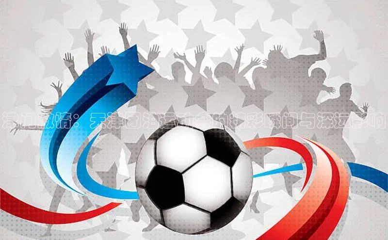 津门激情：天津团泊运动会的精彩瞬间与深远影响