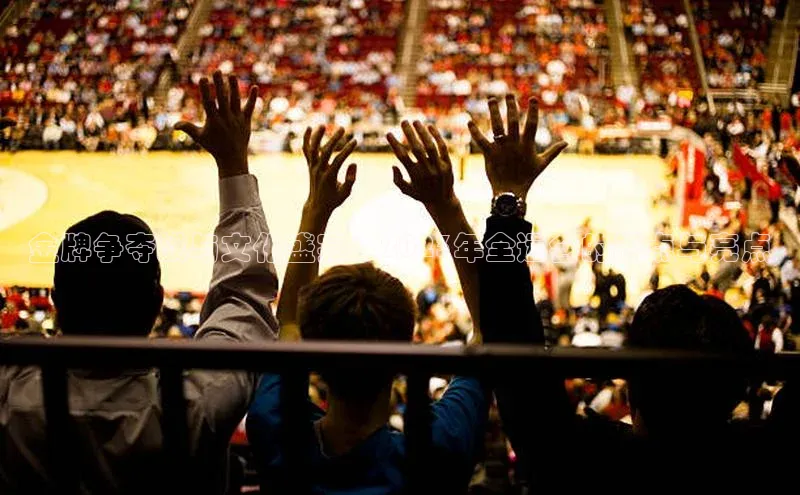 金牌争夺战与文化盛宴：2023年全运会的看点与亮点