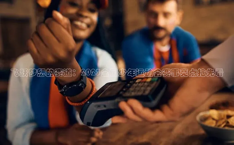 飞跃梦想的赛道：2023全国少年运动会赛事亮点抢先看