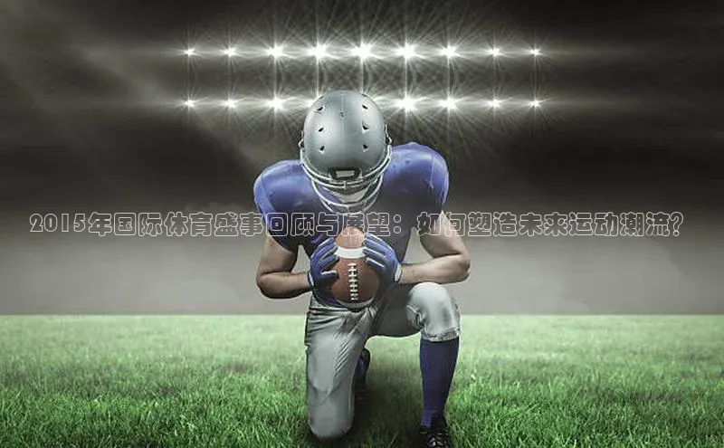 2015年国际体育盛事回顾与展望：如何塑造未来运动潮流？
