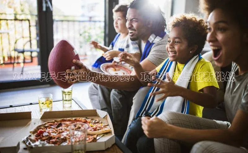 20XX年乒乓球世界锦标赛：顶尖对决与创新挑战