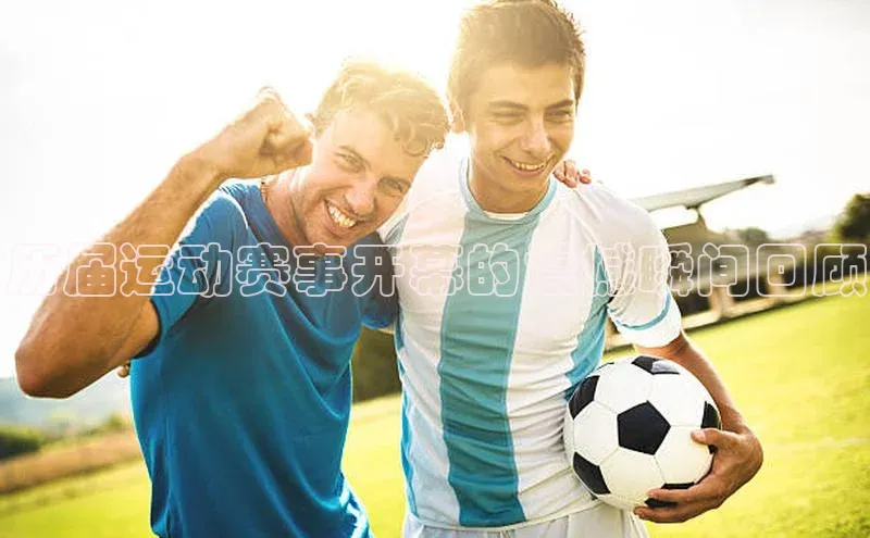 历届运动赛事开幕的震撼瞬间回顾