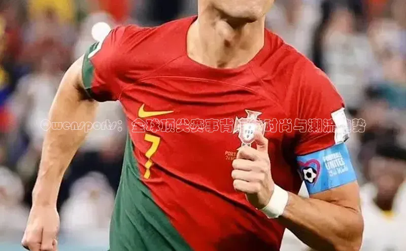 Qwensports：全球顶尖赛事背后的时尚与潮流趋势