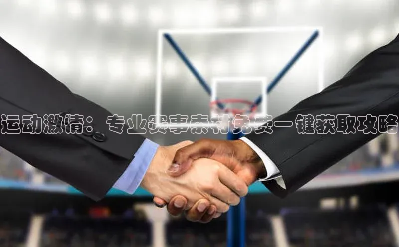 运动激情：专业赛事素材免费一键获取攻略