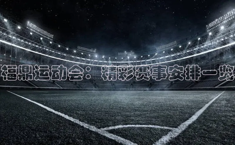 福鼎运动会：精彩赛事安排一览