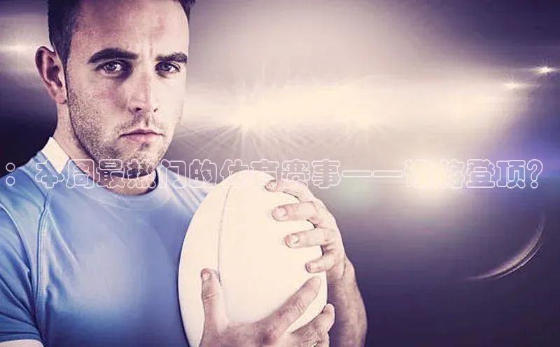 ：本周最热门的体育赛事——谁将登顶？