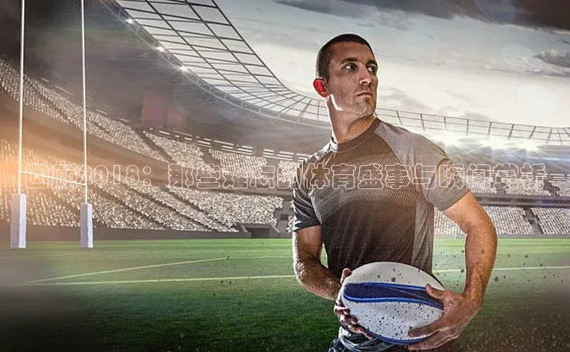 回顾2018：那些难忘的体育盛事与瞬间赏析