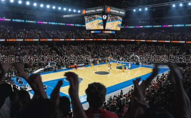 中国：多元体育文化的盛宴——十大大型赛事概览与深度