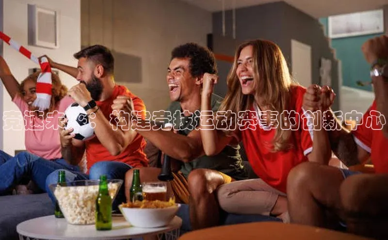 竞速未来：构建竞技运动赛事的创新中心