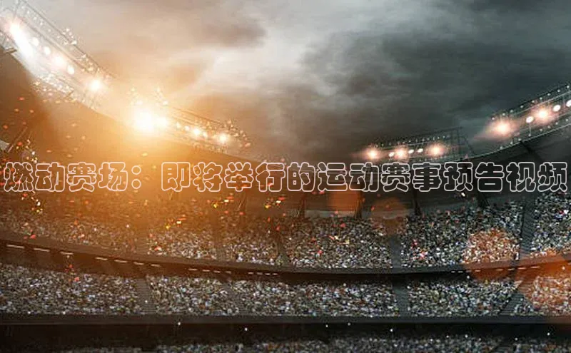燃动赛场：即将举行的运动赛事预告视频