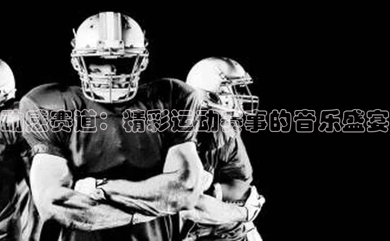 动感赛道：精彩运动赛事的音乐盛宴