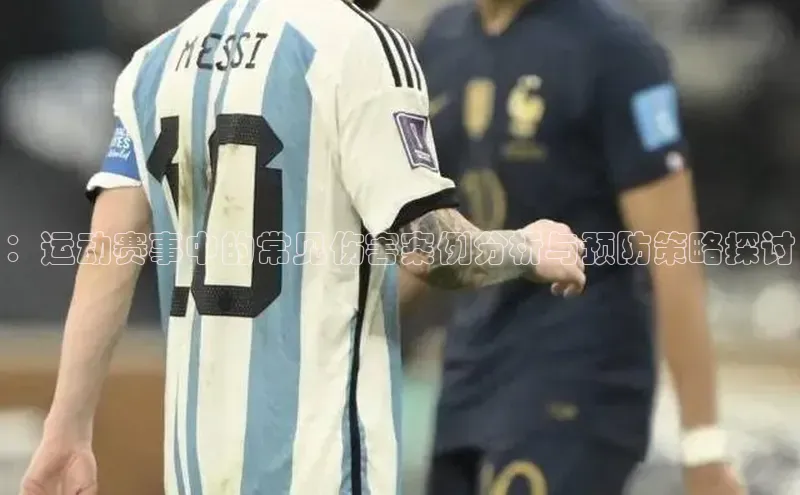 ：运动赛事中的常见伤害案例分析与预防策略探讨